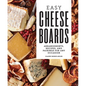 Easy Cheese Boards: Arrangements, Recipes, and Pairings for Any Occasion - Hardcover