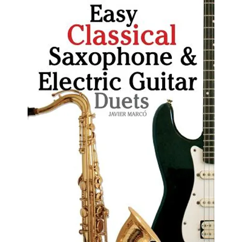 Easy Classical Saxophone & Electric Guitar Duets: For Alto, Baritone, Tenor & Soprano Saxophone Player. Featuring Music of Mozart, Handel, Strauss, Gr - Paperback