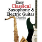 Easy Classical Saxophone & Electric Guitar Duets: For Alto, Baritone, Tenor & Soprano Saxophone Player. Featuring Music of Mozart, Handel, Strauss, Gr - Paperback