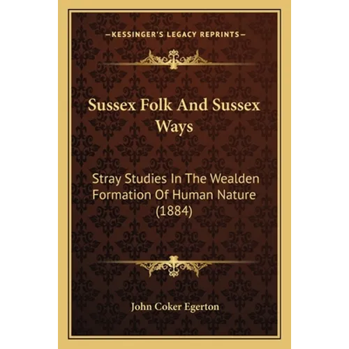 Sussex Folk and Sussex Ways: Stray Studies in the Wealden Formation of Human Nature (1884) - Paperback
