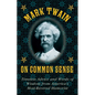 Mark Twain on Common Sense: Timeless Advice and Words of Wisdom from Americaa's Most-Revered Humorist - Hardcover