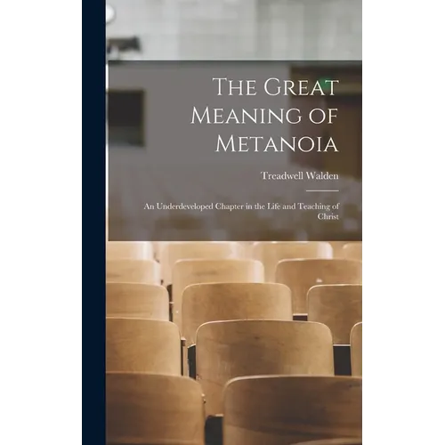The Great Meaning of Metanoia: An Underdeveloped Chapter in the Life and Teaching of Christ - Hardcover