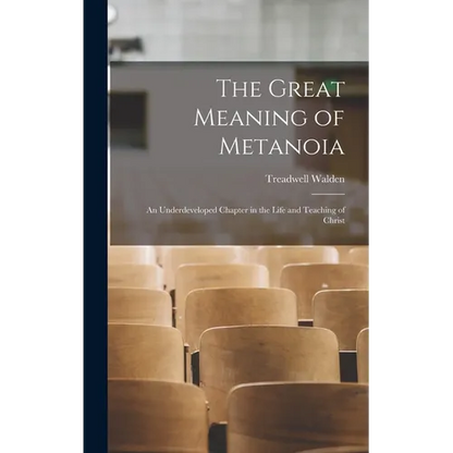 The Great Meaning of Metanoia: An Underdeveloped Chapter in the Life and Teaching of Christ - Hardcover