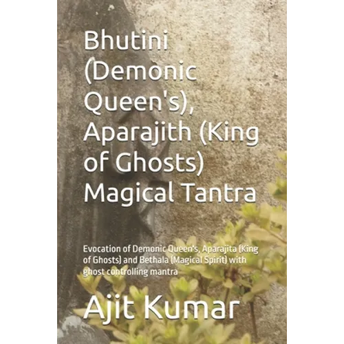 Bhutini (Demonic Queen's), Aparajith (King of Ghosts) Magical Tantra: Evocation of Demonic Queen's, Aparajita (King of Ghosts) and Bethala (Magical Sp - Paperback