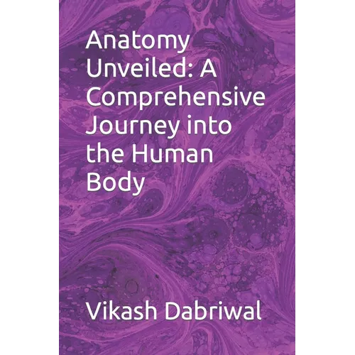 Anatomy Unveiled: A Comprehensive Journey into the Human Body - Paperback