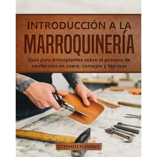Introducción a la Marroquinería: Guía para principiantes sobre el proceso de confección en cuero, consejos y técnicas - Paperback
