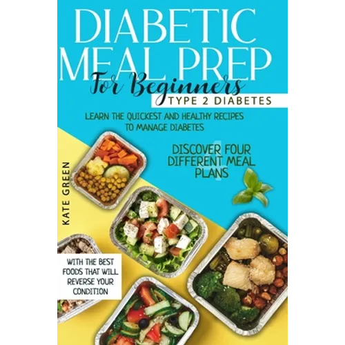 Diabetic Meal Prep for Beginners: Type 2 Diabetes-Learn The Quickest And Healthy Recipes To Manage Diabetes. Discover Four Different Meal Plans With T - Paperback