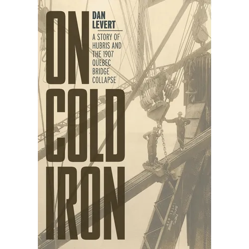 On Cold Iron: A Story of Hubris and the 1907 Quebec Bridge Collapse - Hardcover