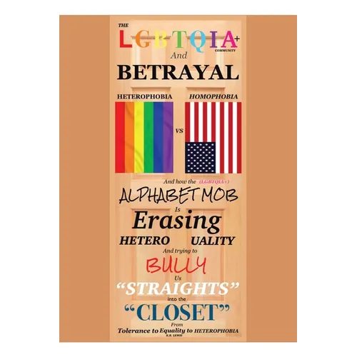The LGBTQIA+ Community and Betrayal: Heterophobia vs. Homophobia And How the Alphabet Mob Is Erasing Heterosexuality and Trying to Bully Us "Straights - Paperback