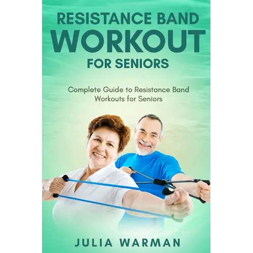 Resistance Band Workout for Seniors: Complete Guide to Resistance Band Workouts for Seniors - Paperback