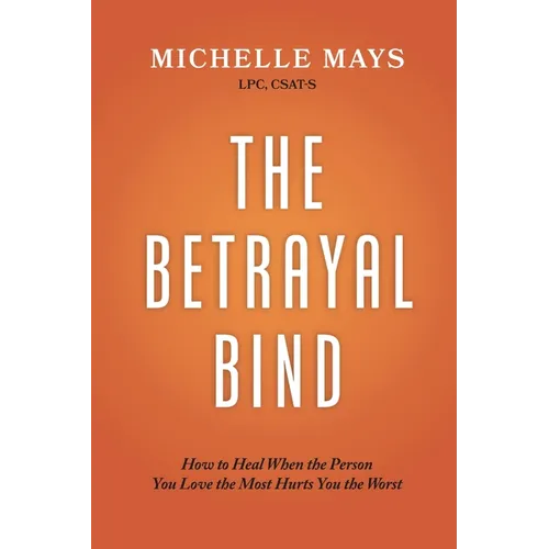 The Betrayal Bind: How to Heal When the Person You Love the Most Hurts You the Most - Paperback