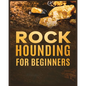 Rockhounding for Beginners: A Comprehensive Guide to Finding and Collecting Precious Minerals, Gems, & More - Paperback