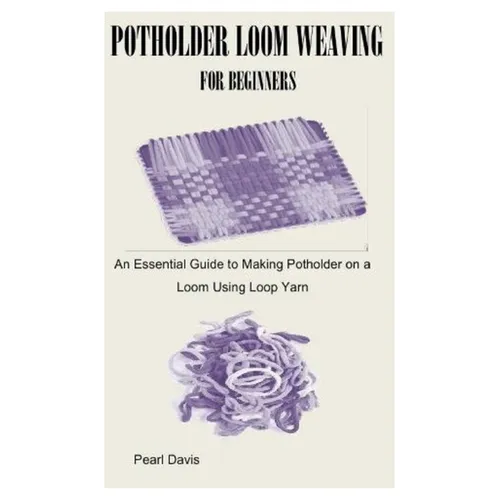 Potholder Loom Weaving for Beginners: An Essential Guide to Making Potholder on a Loom Using Loop Yarn - Paperback
