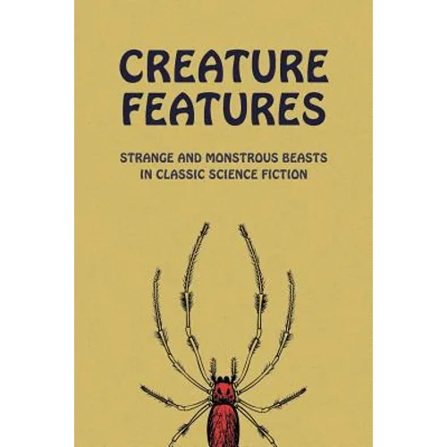 Creature Features: Strange and Monstrous Beasts in Classic Science Fiction - Paperback