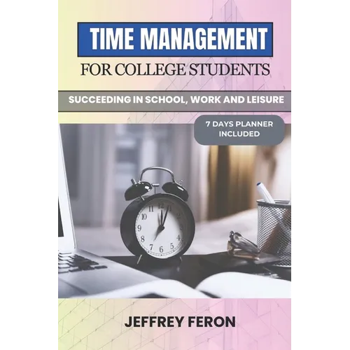 Time Management for College Students: Succeeding In School, Work, And Leisure - Paperback