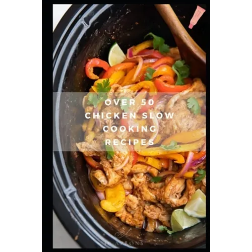 Over 50 Chicken Slow Cooking Recipes: Low Carb Slow Cooker Chicken Recipes full o Dump Dinners Recipes and Quick & Easy Cooking Recipes - Paperback