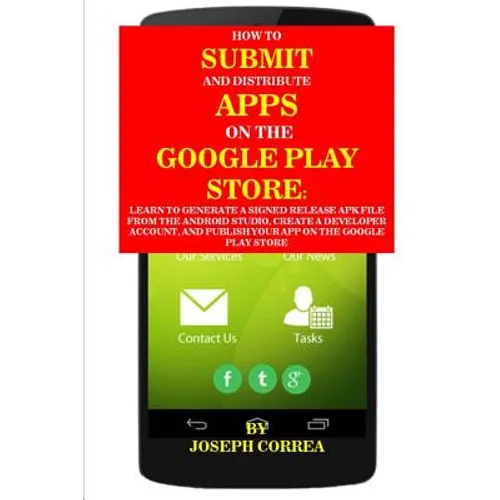 How to Submit and Distribute Apps on the Google Play Store: Learn to Generate a Signed Release Apk File from the Android Studio, Create a Developer Ac - Paperback