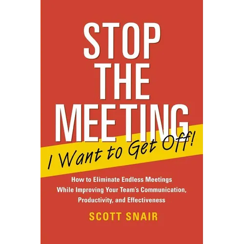 Stop the Meeting I Want to Get Off!: How to Eliminate Endless Meetings While Improving Your Team's Communication, Productivity, and Effectiveness: How - Paperback