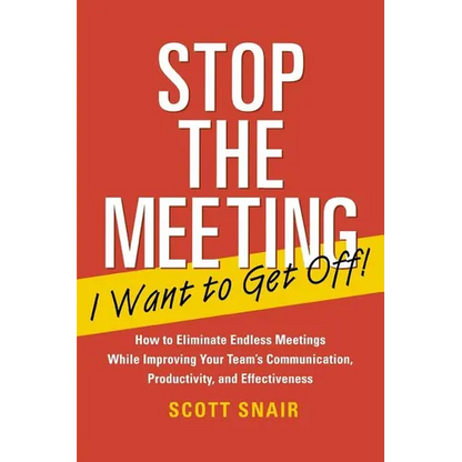 Stop the Meeting I Want to Get Off!: How to Eliminate Endless Meetings While Improving Your Team's Communication, Productivity, and Effectiveness: How - Paperback