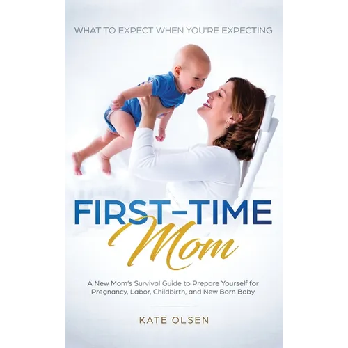 First-Time Mom: What to Expect When You're Expecting: A New Mom's Survival Guide to Prepare Yourself for Pregnancy, Labor, Childbirth, and New Born Ba - Hardcover