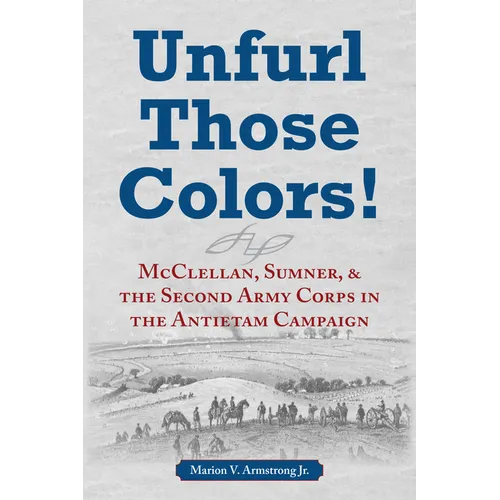 Unfurl Those Colors!: McClellan, Sumner, and the Second Army Corps in the Antietam Campaign - Paperback