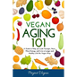 Vegan Aging 101: A Guide to Help you Look Younger, Have More Energy, and Live a Longer and Healthy Life the Vegan Way - Paperback