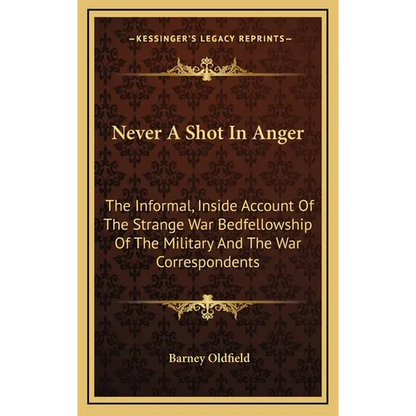 Never A Shot In Anger: The Informal, Inside Account Of The Strange War Bedfellowship Of The Military And The War Correspondents - Hardcover