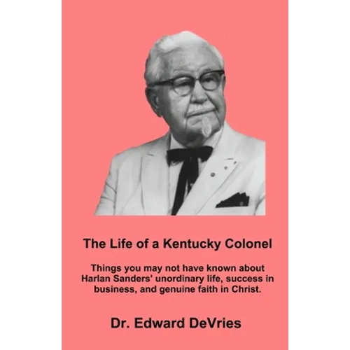 THE LIFE OF A KENTUCKY COLONEL - Things you may not have known about Harlan Sanders' unordinary life, success in business, and genuine faith in Christ - Paperback
