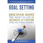 Goal Setting: Discover What You Want in Life and Achieve It Faster than You Think Possible - Paperback