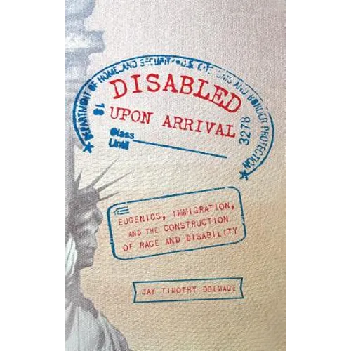 Disabled Upon Arrival: Eugenics, Immigration, and the Construction of Race and Disability - Hardcover