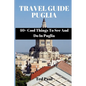 Travel Guide Puglia 2023: 40+ Cool Things To See And Do In Puglia - Paperback
