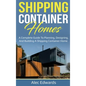 Shipping Container Homes: A Complete Guide to Planning, Designing, and Building A Shipping Container Home - Hardcover