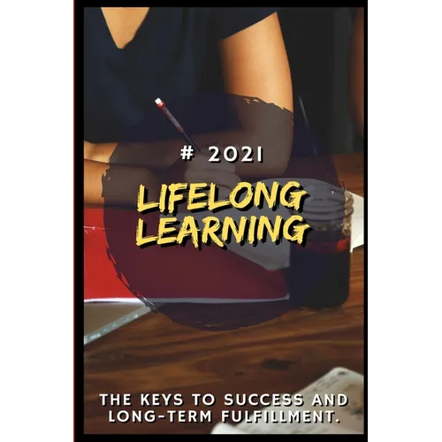 Lifelong Learning: 2021 The Keys to Success and Long-Term Fulfillment - Paperback