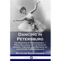 Dancing in Petersburg: The Memoirs of Kschessinska - Prima Ballerina of the Russian Imperial Theatre, and Mistress of the future Tsar Nicholas II - Paperback