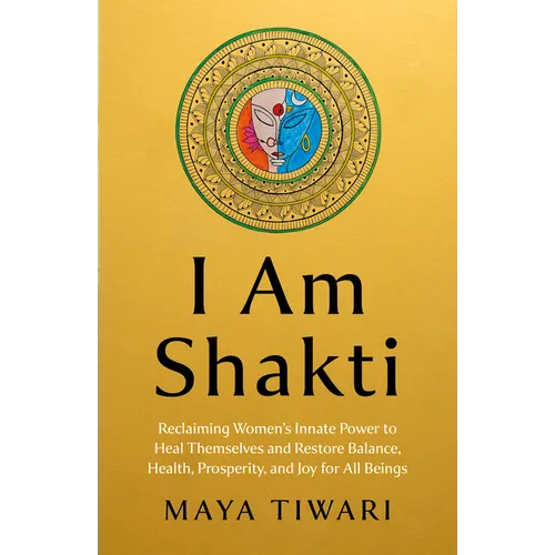 I Am Shakti: Reclaiming Women's Innate Power to Heal Themselves and Restore Balance, Health, Prosperity, and Joy for All Beings - Paperback