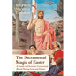 The Sacramental Magic of Easter: A Guide to Christian Ceremonial Ritual During Lent and Easter - Paperback