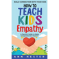 How to Teach Kids Empathy: A Parent's Guide to Raise Compassionate Humans; Build Connection with Your Kids - Hardcover