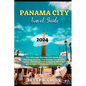 Panama City Guide 2023-2024: The Ultimate Panama City Guide to a Thrilling Holiday, Everything You Need to Know, Unveiling Hidden Gems and Must See - Paperback