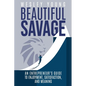 Beautiful Savage: An Entrepreneur's Guide to Enjoyment, Satisfaction, and Meaning - Paperback