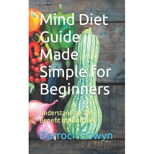 Mind Diet Guide Made Simple for Beginners: Understanding the Benefit of Mind Diet - Paperback