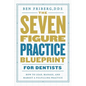 The Seven-Figure Practice Blueprint For Dentists: How to Lead, Manage, and Market a Fulfilling Practice - Paperback