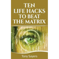 Ten Life Hacks to Beat the Matrix: Ten Simple Life Hacks in Which to Empower Yourself and Improve Your Life - Paperback