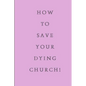 How To Save Your Dying Church - Paperback