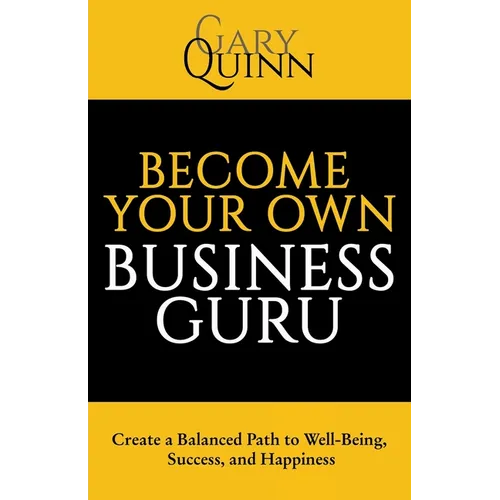Become Your Own Business Guru: Create a Balanced Path to Well-Being, Success, and Happiness - Paperback