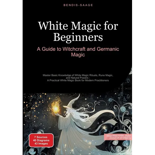 White Magic for Beginners: A Guide to Witchcraft and Germanic Magic: Master Basic Knowledge of White Magic Rituals, Rune Magic, and Natural Powers - A - Paperback
