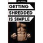 Getting Shredded Is Simple: How To Transform Your Body Quickly With Common Sense - Paperback