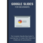 Google Slides For Beginners: The Complete Step-By-Step Guide To Learning How To Create, Edit, Share And Collaborate On Presentations - Paperback