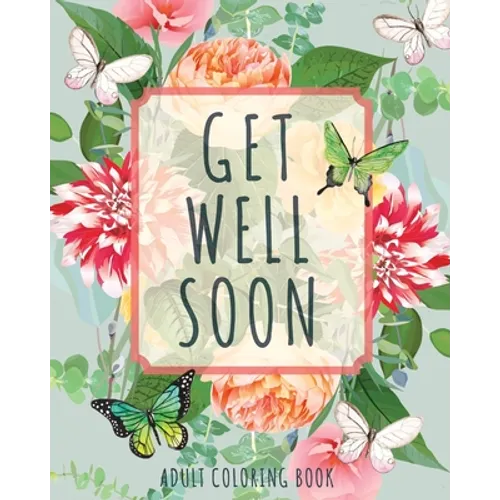 Get Well Soon Adult Coloring Book: Calming, Stress-Relieving Collection of Mandalas, Nature, Animals, Inspirational and Funny Quotes - Paperback