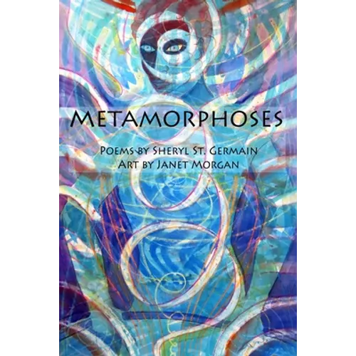 Metamorphoses: Poems by Sheryl St. Germain, Art by Janet Morgan - Paperback