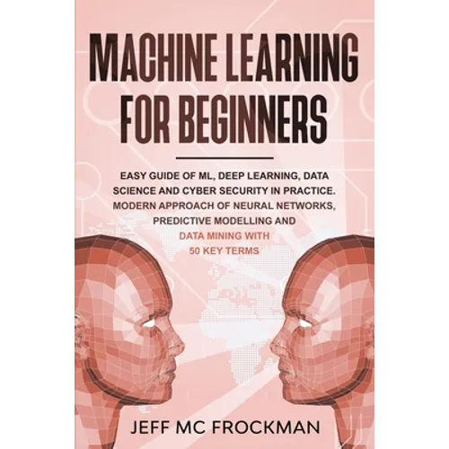 Machine Learning For beginners: Easy guide of ML, deep learning, data analytics and cyber security in practice.Modern approach of Neural Networks, Pre - Paperback